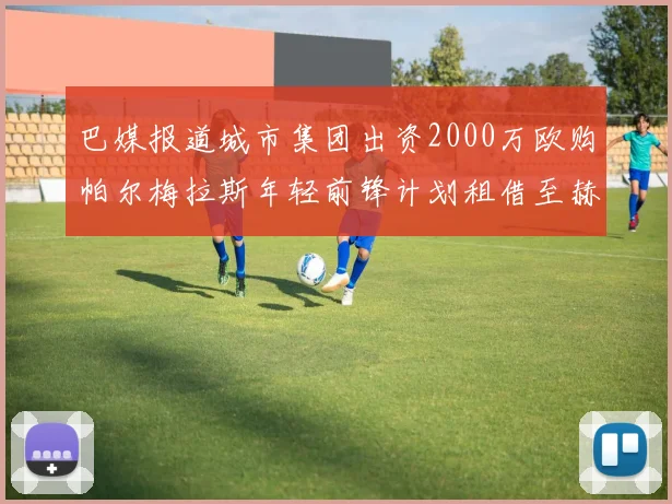 巴媒报道城市集团出资2000万欧购帕尔梅拉斯年轻前锋计划租借至赫罗纳