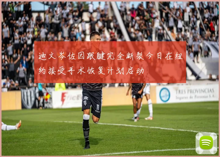 迪文岑佐因跟腱完全断裂今日在纽约接受手术恢复计划启动