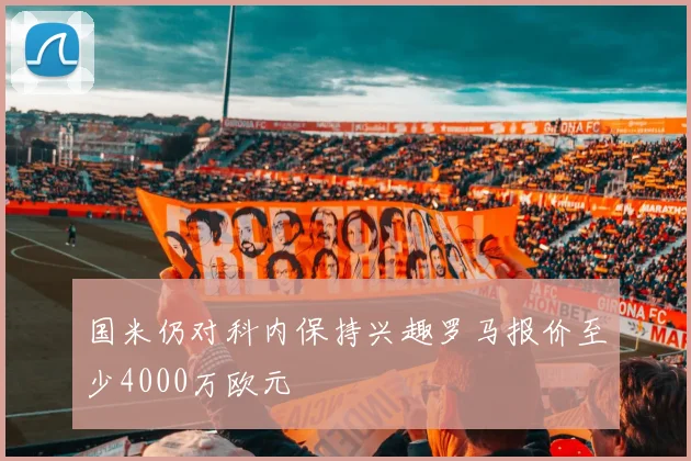 国米仍对科内保持兴趣罗马报价至少4000万欧元