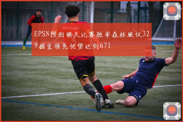 EPSN预测明天比赛胜率森林狼仅329掘金领先优势达到671