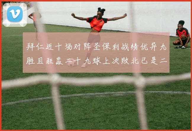 拜仁近十场对阵圣保利战绩优异九胜且狂轰二十九球上次败北已是二零零二年