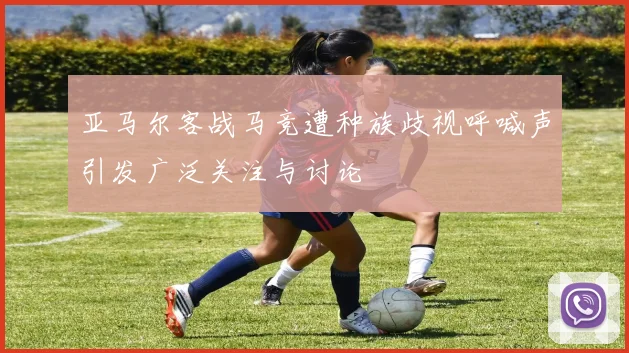 亚马尔客战马竞遭种族歧视呼喊声引发广泛关注与讨论