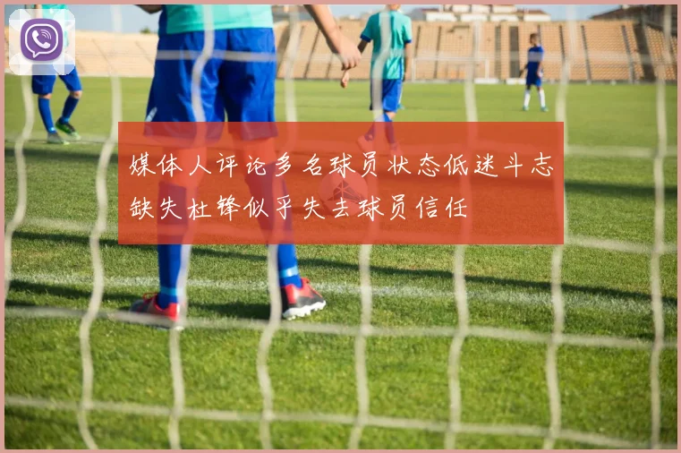 媒体人评论多名球员状态低迷斗志缺失杜锋似乎失去球员信任