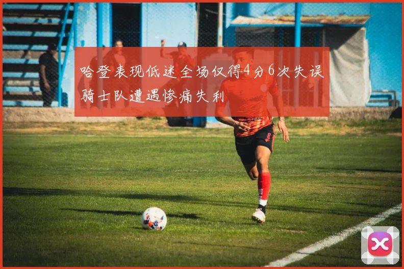 哈登表现低迷全场仅得4分6次失误骑士队遭遇惨痛失利