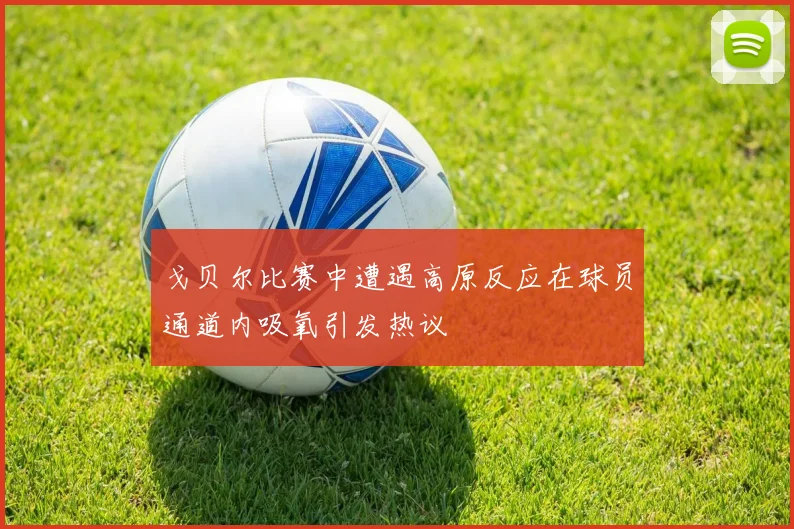 戈贝尔比赛中遭遇高原反应在球员通道内吸氧引发热议